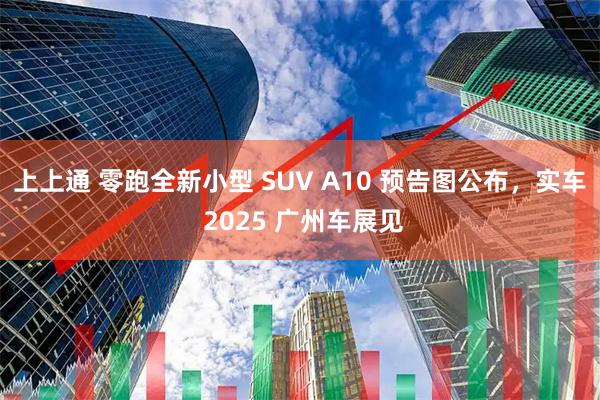 上上通 零跑全新小型 SUV A10 预告图公布，实车 2025 广州车展见
