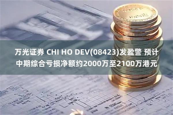 万光证券 CHI HO DEV(08423)发盈警 预计中期综合亏损净额约2000万至2100万港元