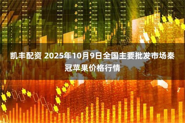 凯丰配资 2025年10月9日全国主要批发市场秦冠苹果价格行情
