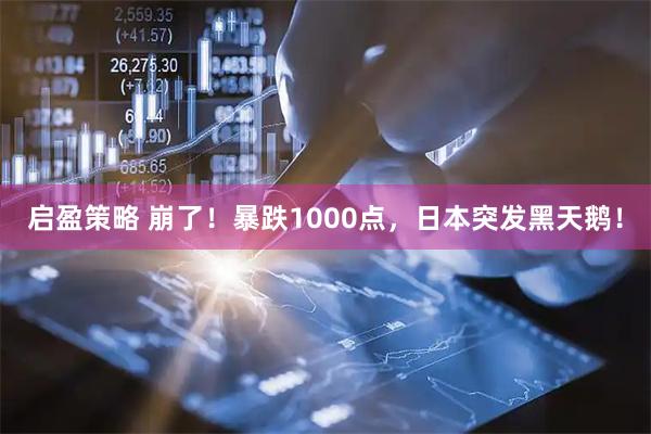 启盈策略 崩了！暴跌1000点，日本突发黑天鹅！