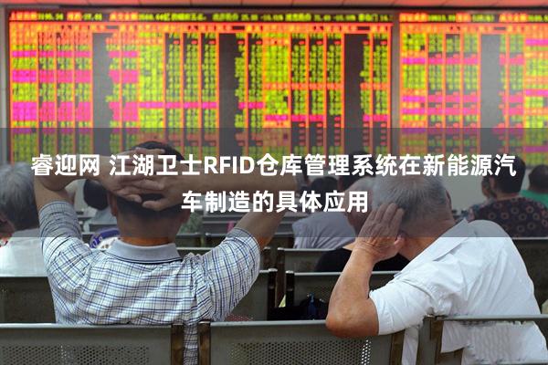 睿迎网 江湖卫士RFID仓库管理系统在新能源汽车制造的具体应用