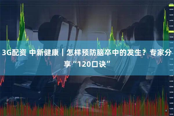 3G配资 中新健康｜怎样预防脑卒中的发生？专家分享“120口诀”