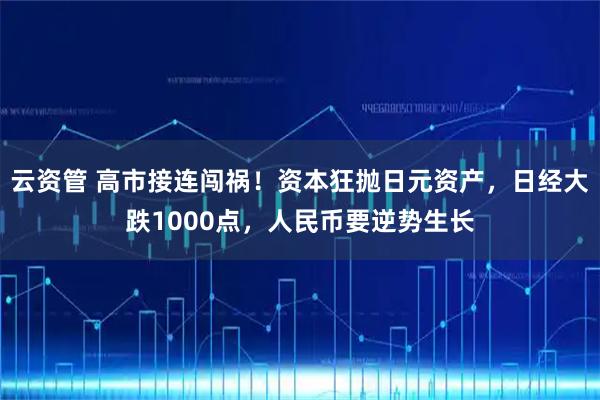 云资管 高市接连闯祸！资本狂抛日元资产，日经大跌1000点，人民币要逆势生长