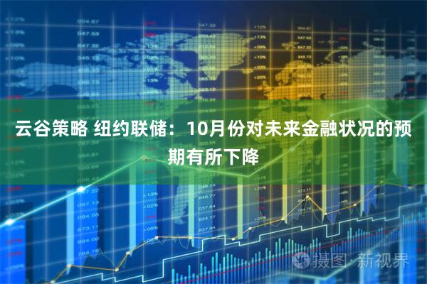 云谷策略 纽约联储：10月份对未来金融状况的预期有所下降
