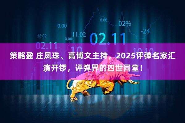 策略盈 庄凤珠、高博文主持，2025评弹名家汇演开锣，评弹界的四世同堂！