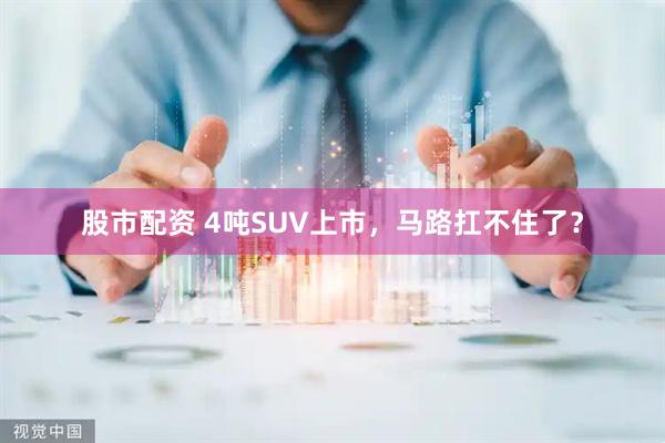 股市配资 4吨SUV上市,马路扛不住了?