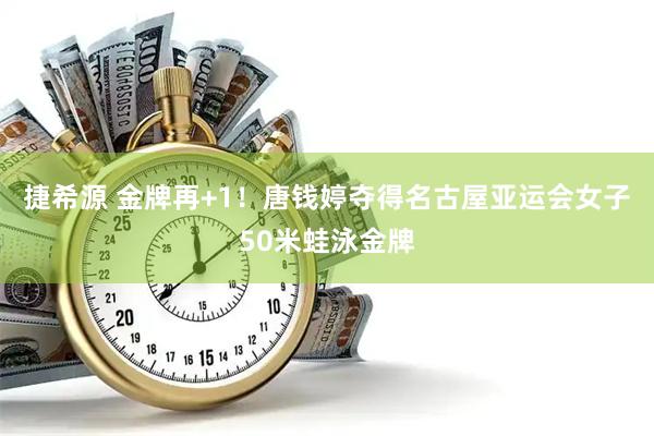 捷希源 金牌再+1！唐钱婷夺得名古屋亚运会女子50米蛙泳金牌